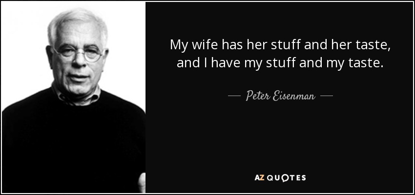 My wife has her stuff and her taste, and I have my stuff and my taste. - Peter Eisenman