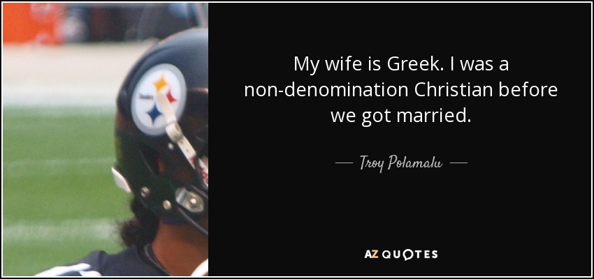 My wife is Greek. I was a non-denomination Christian before we got married. - Troy Polamalu