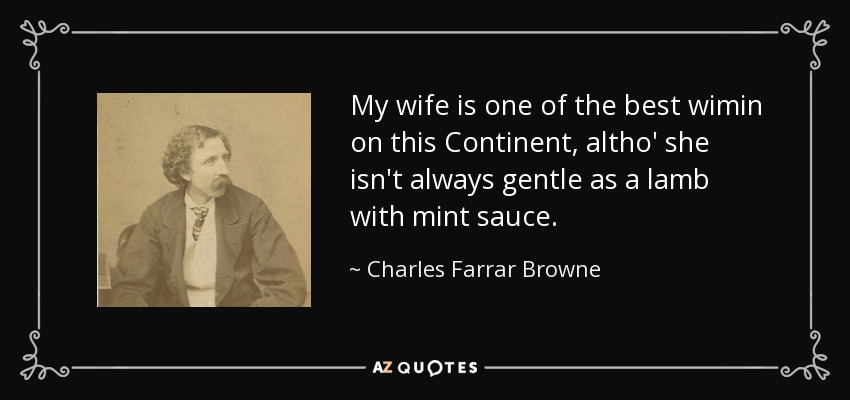 My wife is one of the best wimin on this Continent, altho' she isn't always gentle as a lamb with mint sauce. - Charles Farrar Browne