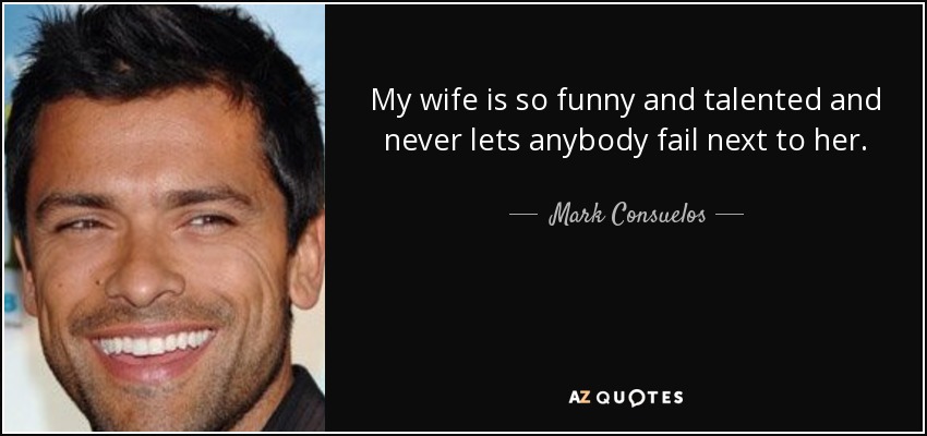 My wife is so funny and talented and never lets anybody fail next to her. - Mark Consuelos
