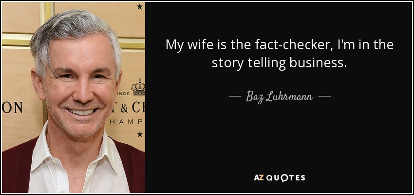 My wife is the fact-checker, I'm in the story telling business. - Baz Luhrmann