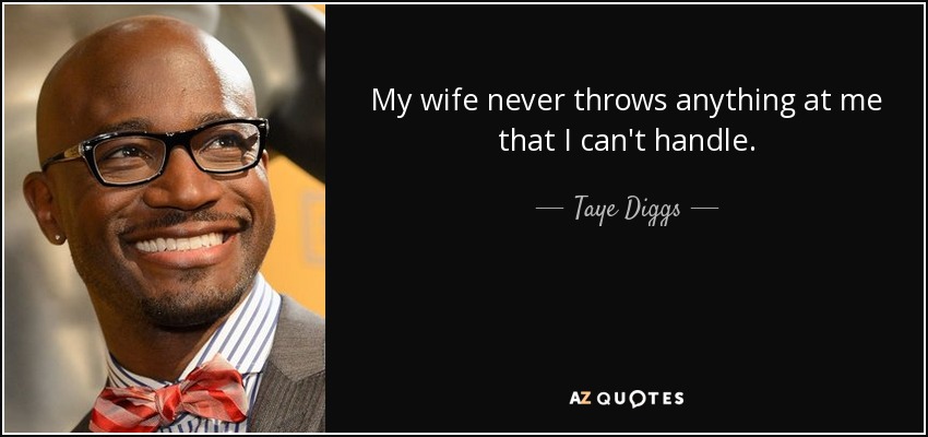 My wife never throws anything at me that I can't handle. - Taye Diggs