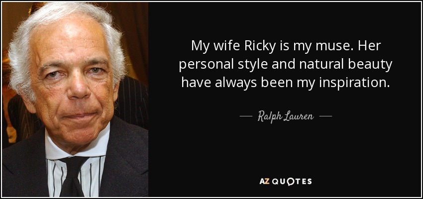 My wife Ricky is my muse. Her personal style and natural beauty have always been my inspiration. - Ralph Lauren