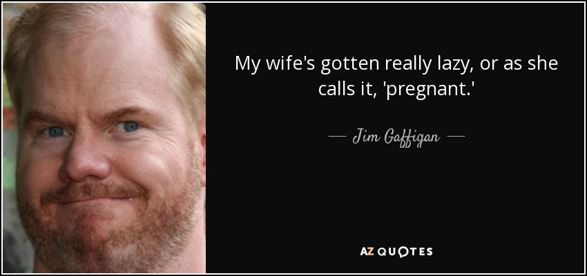 My wife's gotten really lazy, or as she calls it, 'pregnant.' - Jim Gaffigan