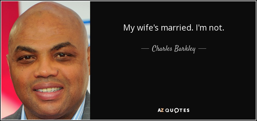 My wife's married. I'm not. - Charles Barkley