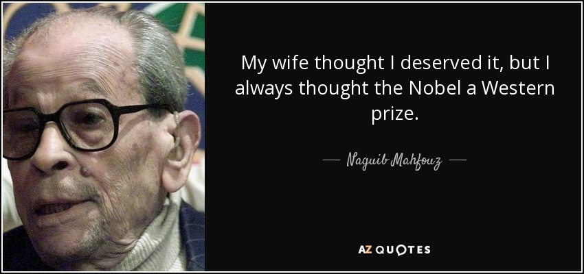 My wife thought I deserved it, but I always thought the Nobel a Western prize. - Naguib Mahfouz