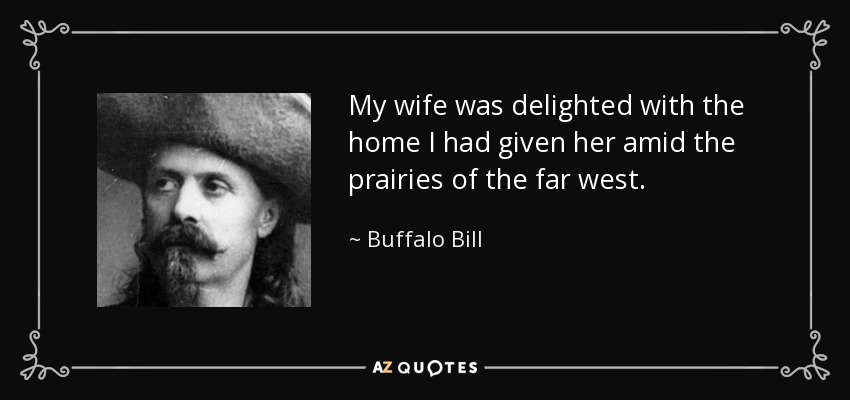 My wife was delighted with the home I had given her amid the prairies of the far west. - Buffalo Bill