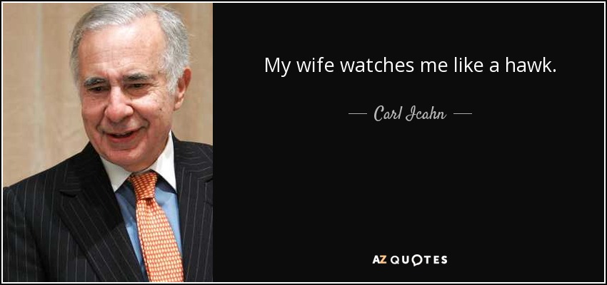 My wife watches me like a hawk. - Carl Icahn