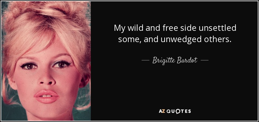 My wild and free side unsettled some, and unwedged others. - Brigitte Bardot