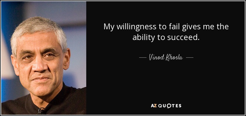 My willingness to fail gives me the ability to succeed. - Vinod Khosla