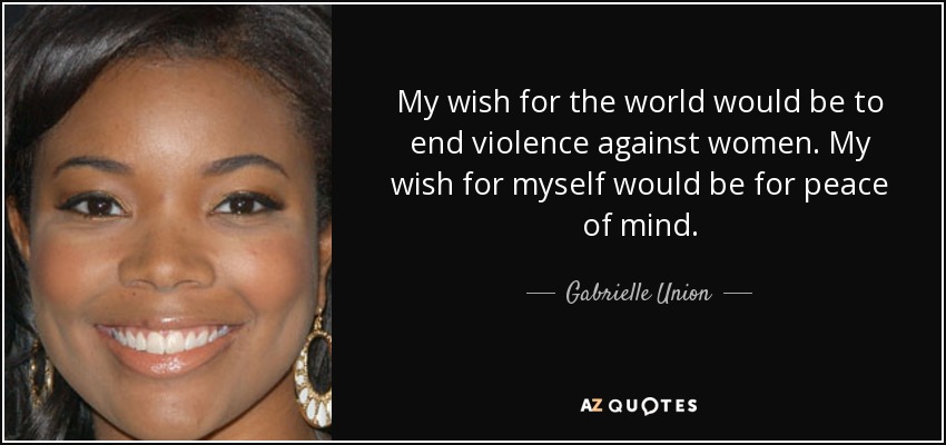 My wish for the world would be to end violence against women. My wish for myself would be for peace of mind. - Gabrielle Union