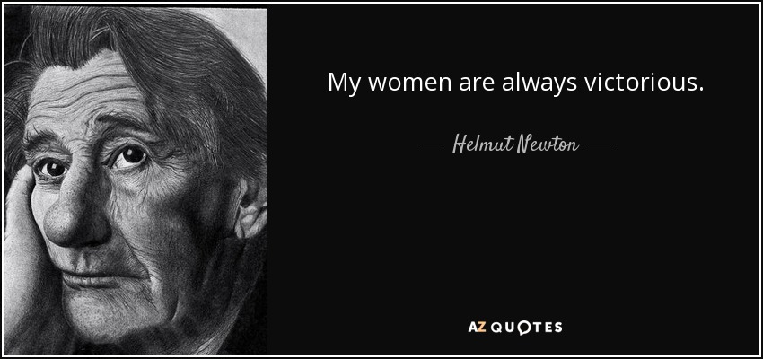 My women are always victorious. - Helmut Newton