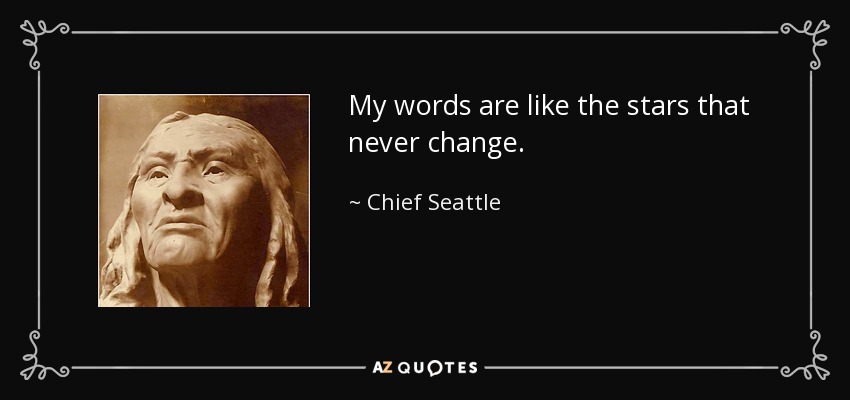 My words are like the stars that never change. - Chief Seattle