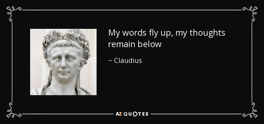 My words fly up, my thoughts remain below - Claudius