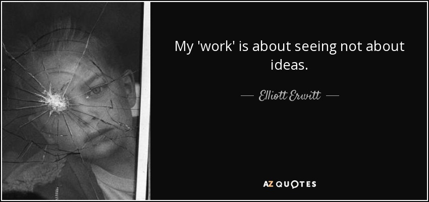 My 'work' is about seeing not about ideas. - Elliott Erwitt