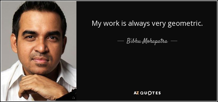 My work is always very geometric. - Bibhu Mohapatra