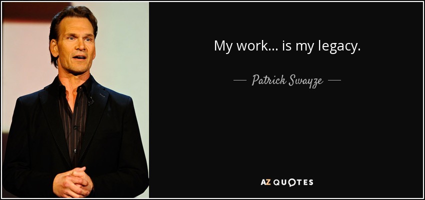 My work... is my legacy. - Patrick Swayze