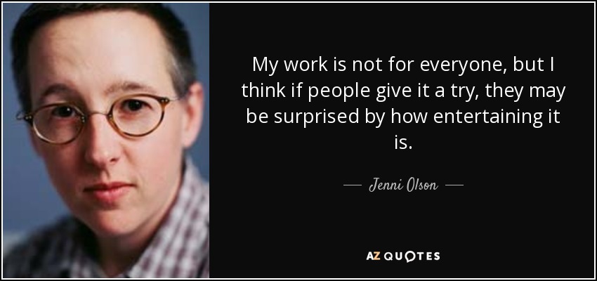 My work is not for everyone, but I think if people give it a try, they may be surprised by how entertaining it is. - Jenni Olson