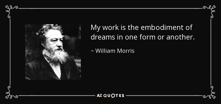 My work is the embodiment of dreams in one form or another. - William Morris