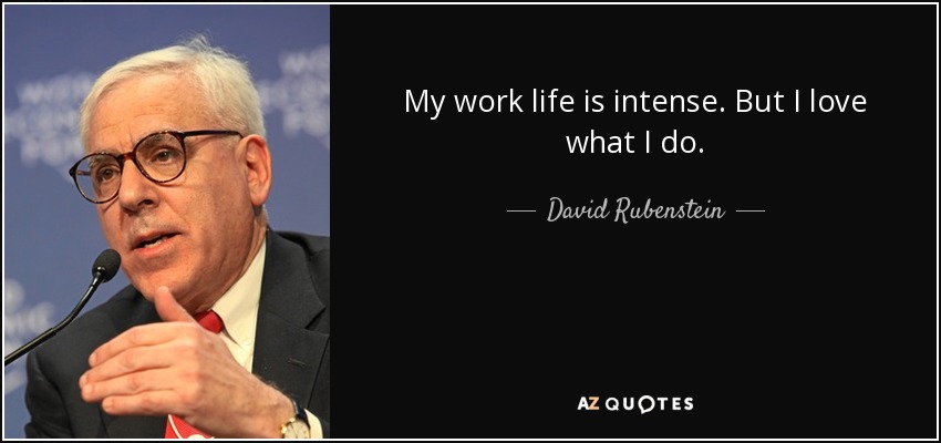 My work life is intense. But I love what I do. - David Rubenstein