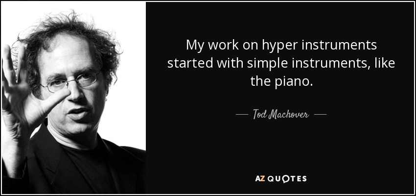 My work on hyper instruments started with simple instruments, like the piano. - Tod Machover