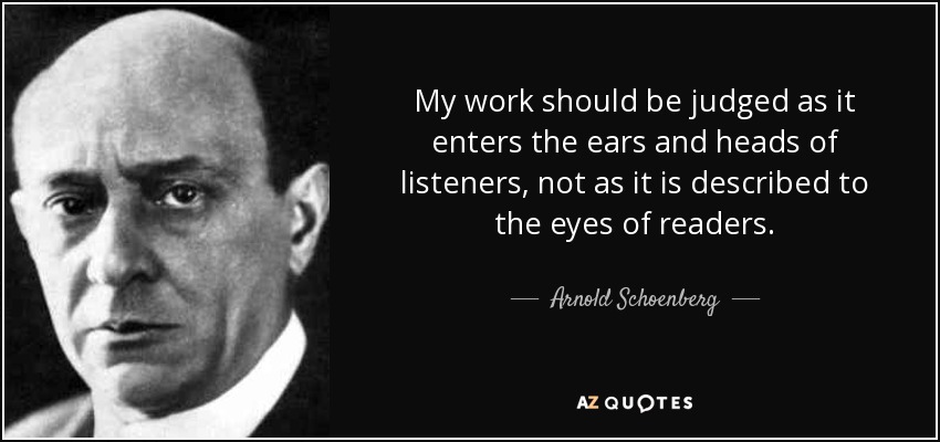 My work should be judged as it enters the ears and heads of listeners, not as it is described to the eyes of readers. - Arnold Schoenberg