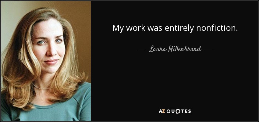 My work was entirely nonfiction. - Laura Hillenbrand