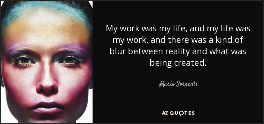 My work was my life, and my life was my work, and there was a kind of blur between reality and what was being created. - Mario Sorrenti