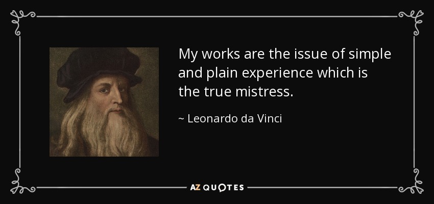 My works are the issue of simple and plain experience which is the true mistress. - Leonardo da Vinci