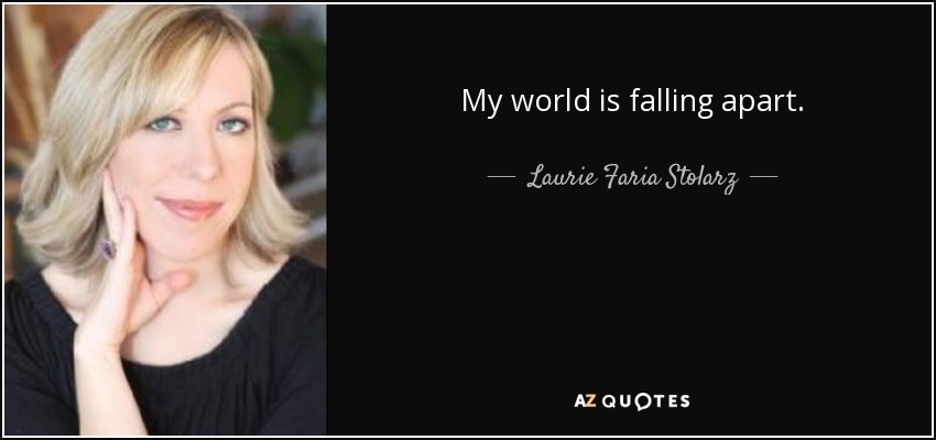 My world is falling apart. - Laurie Faria Stolarz
