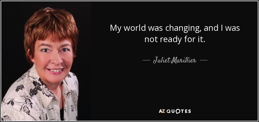 My world was changing, and I was not ready for it. - Juliet Marillier