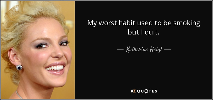 My worst habit used to be smoking but I quit. - Katherine Heigl