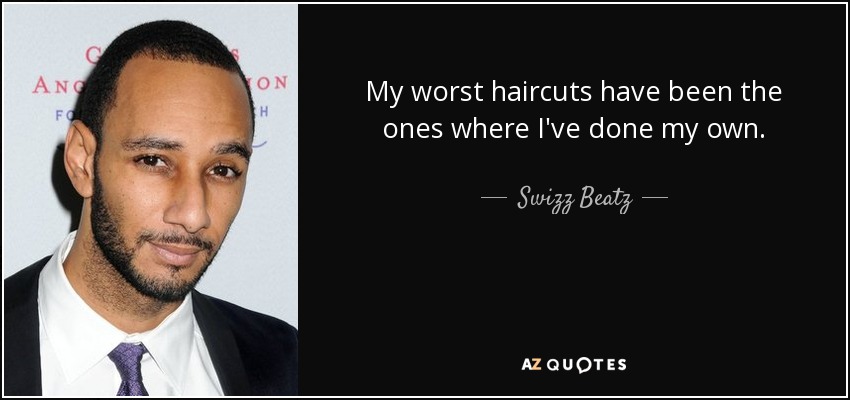 My worst haircuts have been the ones where I've done my own. - Swizz Beatz