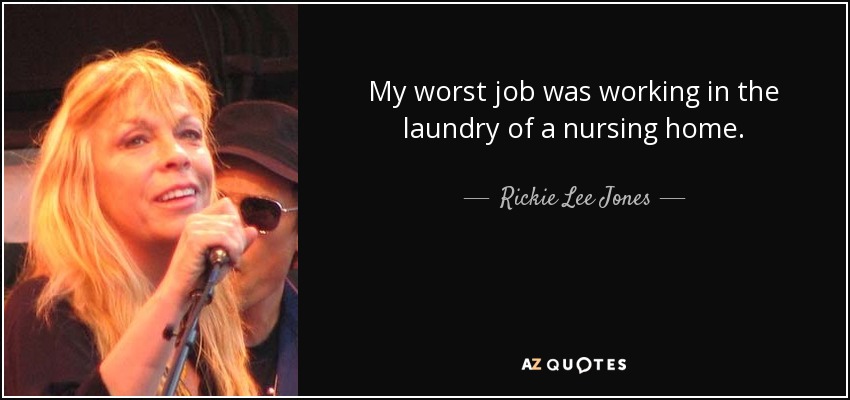 My worst job was working in the laundry of a nursing home. - Rickie Lee Jones