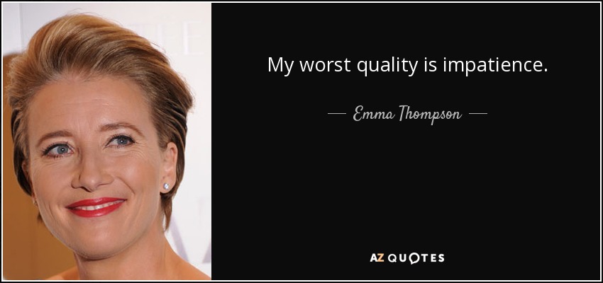 My worst quality is impatience. - Emma Thompson