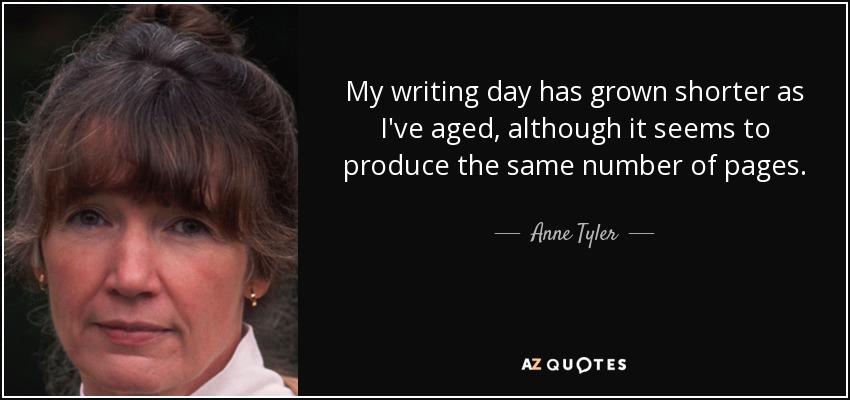 My writing day has grown shorter as I've aged, although it seems to produce the same number of pages. - Anne Tyler