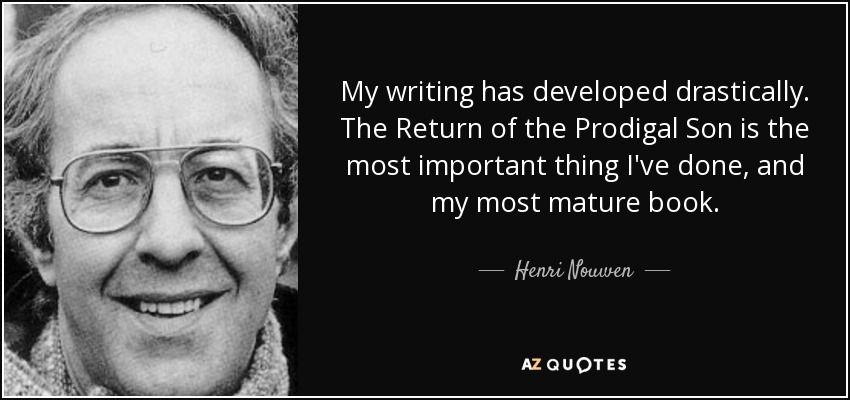 My writing has developed drastically . The Return of the Prodigal Son is the most important thing I've done, and my most mature book. - Henri Nouwen