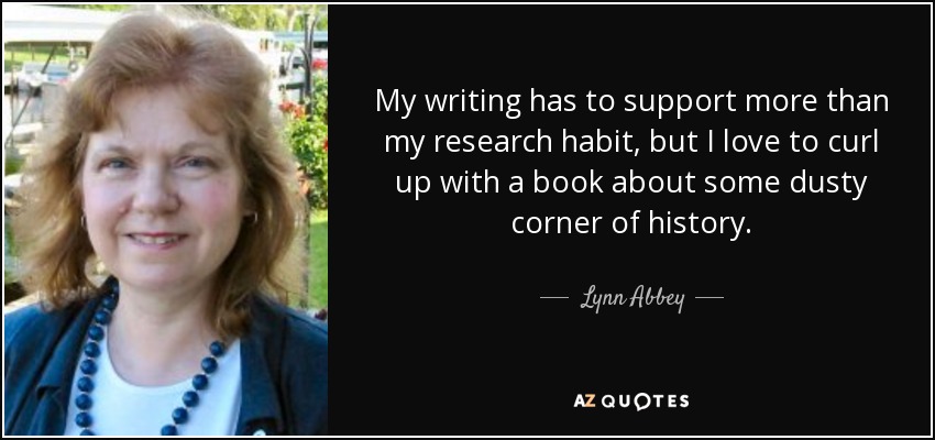 My writing has to support more than my research habit, but I love to curl up with a book about some dusty corner of history. - Lynn Abbey