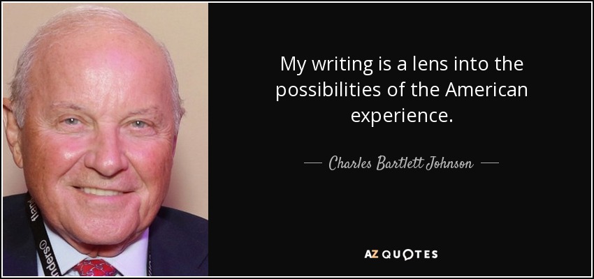 My writing is a lens into the possibilities of the American experience. - Charles Bartlett Johnson