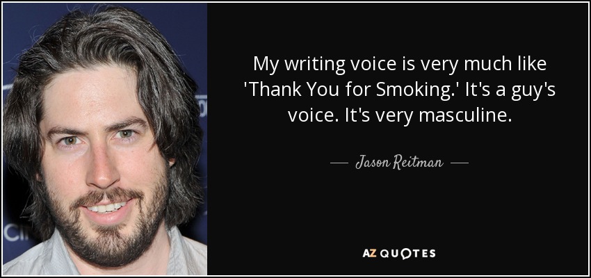 My writing voice is very much like 'Thank You for Smoking.' It's a guy's voice. It's very masculine. - Jason Reitman
