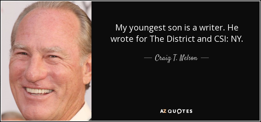 My youngest son is a writer. He wrote for The District and CSI: NY. - Craig T. Nelson