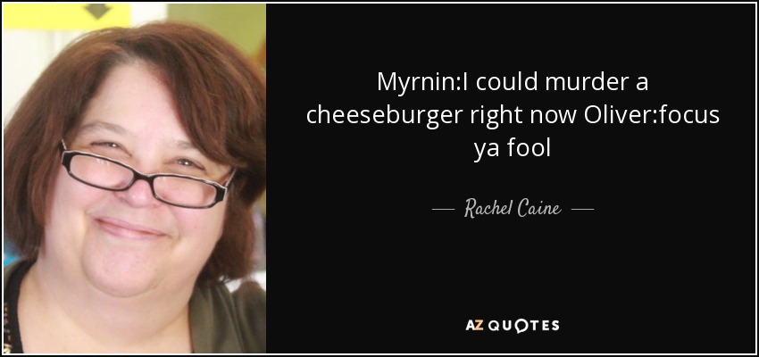 Myrnin:I could murder a cheeseburger right now Oliver:focus ya fool - Rachel Caine