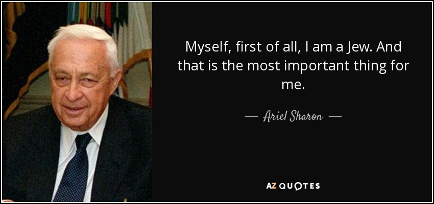 Myself, first of all, I am a Jew. And that is the most important thing for me. - Ariel Sharon