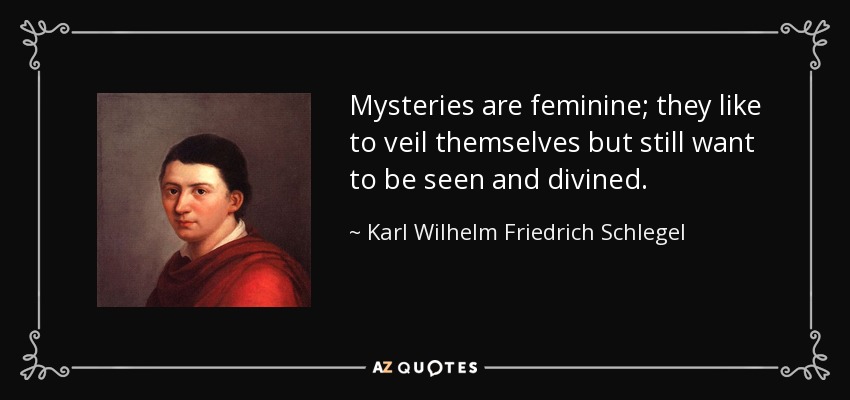 Mysteries are feminine; they like to veil themselves but still want to be seen and divined. - Karl Wilhelm Friedrich Schlegel