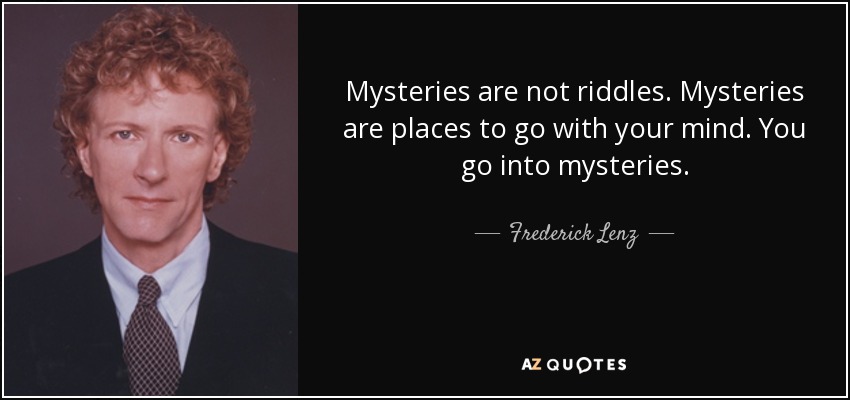 Mysteries are not riddles. Mysteries are places to go with your mind. You go into mysteries. - Frederick Lenz