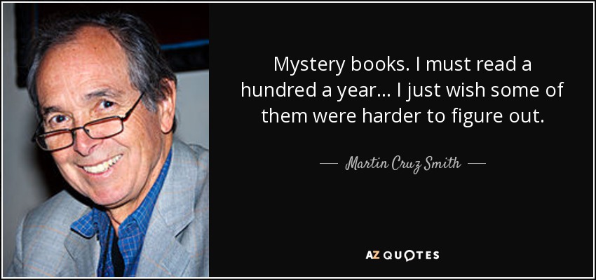 Mystery books. I must read a hundred a year. . . I just wish some of them were harder to figure out. - Martin Cruz Smith