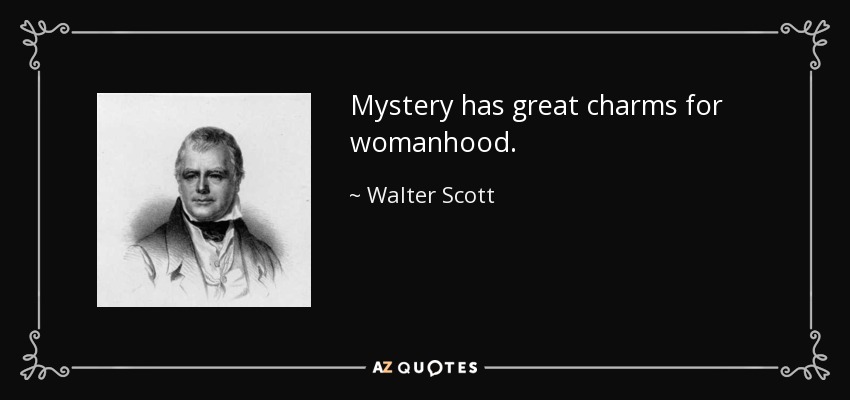 Mystery has great charms for womanhood. - Walter Scott
