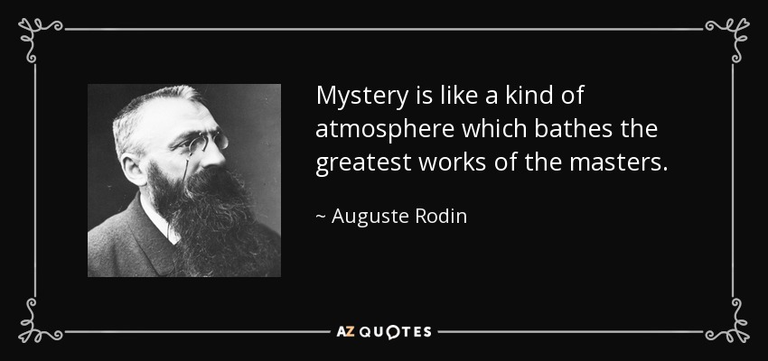 Mystery is like a kind of atmosphere which bathes the greatest works of the masters. - Auguste Rodin