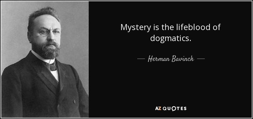 Mystery is the lifeblood of dogmatics. - Herman Bavinck