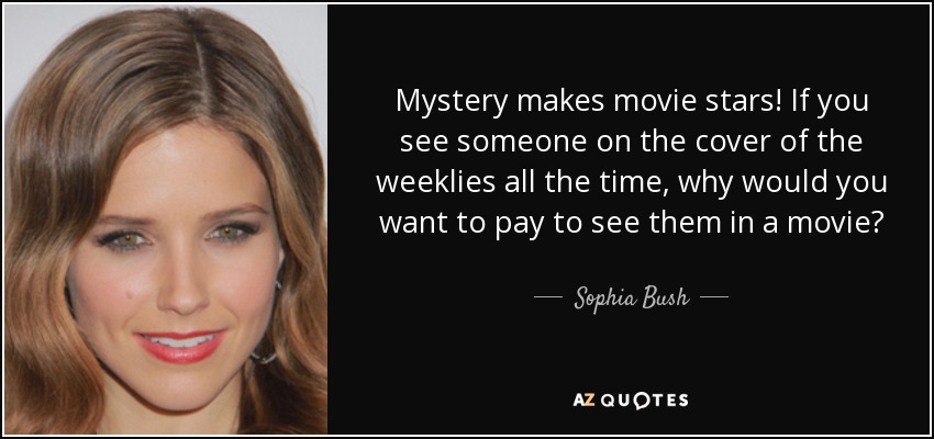 Mystery makes movie stars! If you see someone on the cover of the weeklies all the time, why would you want to pay to see them in a movie? - Sophia Bush